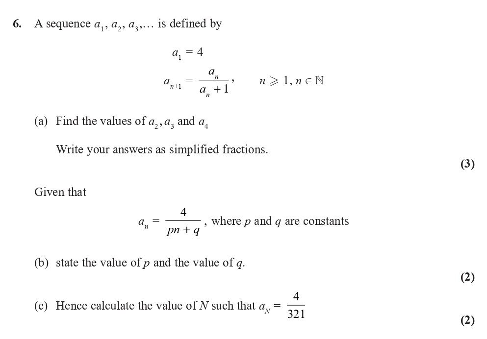A-sequence-$a_1,-a_2,-a_3,-...$-is-defined-by--$$-a_1-=-4-\--a_{n+1}-=-\frac{a_n}{a_n-+-1},-\-n-\geq-1,-n-\in-\mathbb{N}$$--(a)-Find-the-values-of-$a_2$,-$a_3$,-and-$a_4$--Write-your-answers-as-simplified-fractions-Edexcel-A-Level Maths Pure-Question 8-2018-Paper 1.png